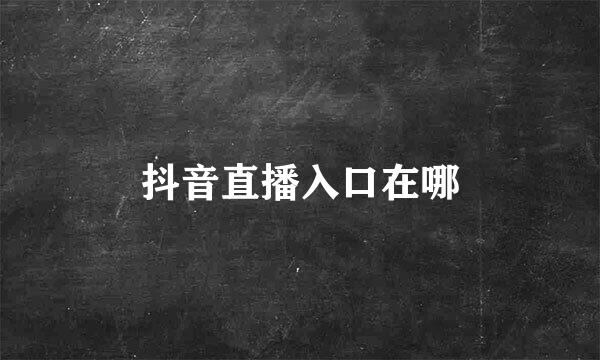 抖音直播入口在哪