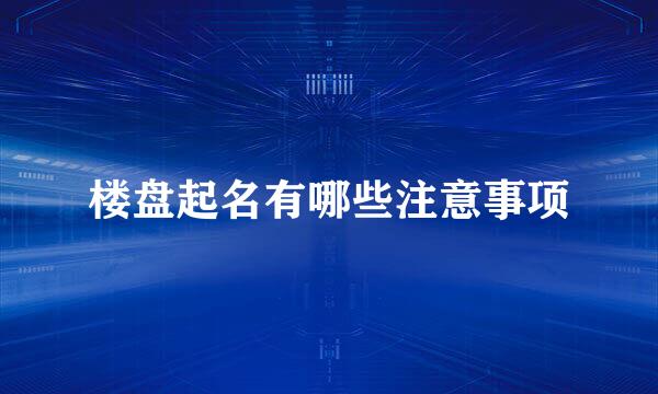 楼盘起名有哪些注意事项