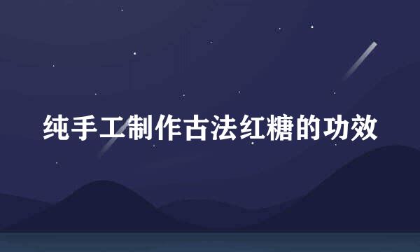 纯手工制作古法红糖的功效