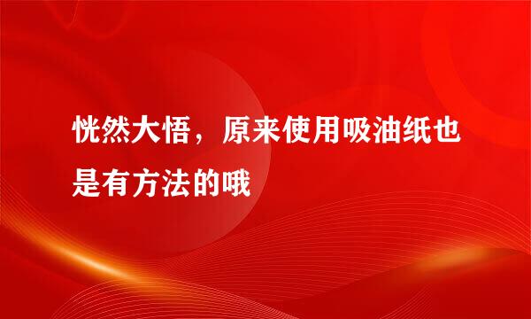 恍然大悟，原来使用吸油纸也是有方法的哦