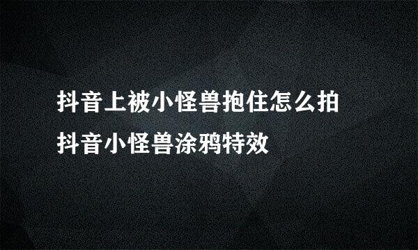 抖音上被小怪兽抱住怎么拍 抖音小怪兽涂鸦特效