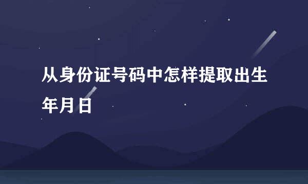 从身份证号码中怎样提取出生年月日