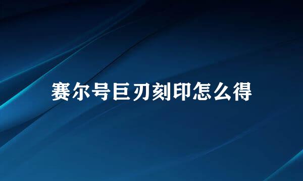 赛尔号巨刃刻印怎么得