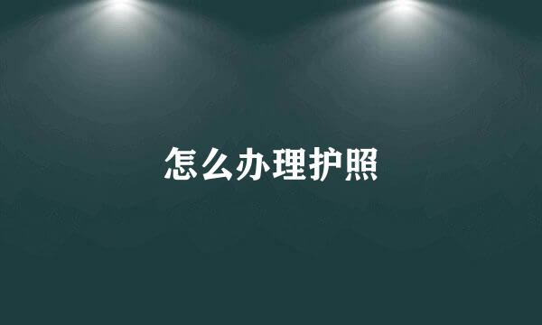 怎么办理护照