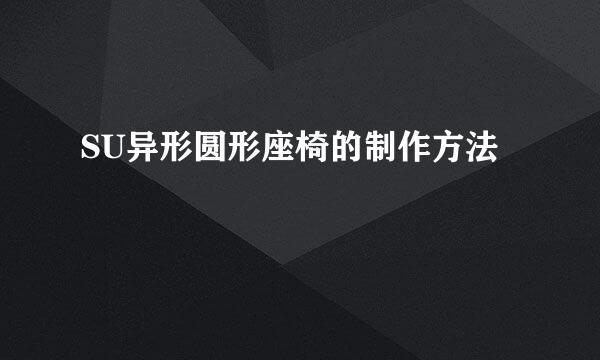 SU异形圆形座椅的制作方法