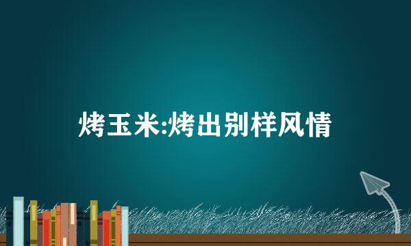 烤玉米:烤出别样风情