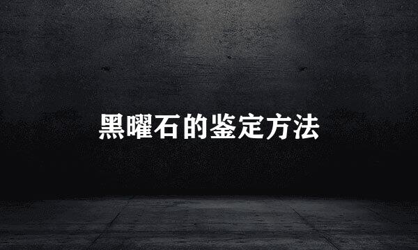 黑曜石的鉴定方法