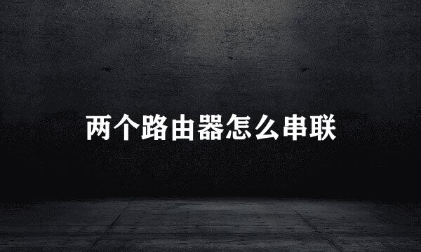 两个路由器怎么串联