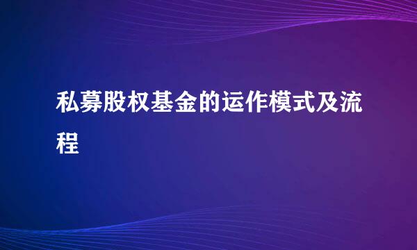 私募股权基金的运作模式及流程