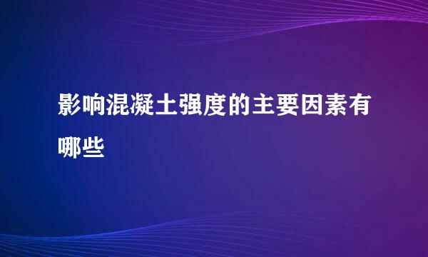 影响混凝土强度的主要因素有哪些