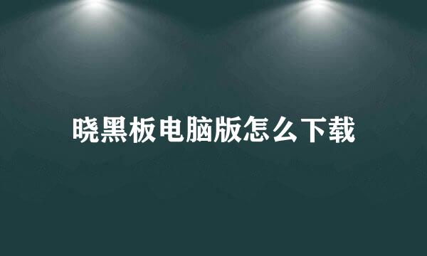 晓黑板电脑版怎么下载