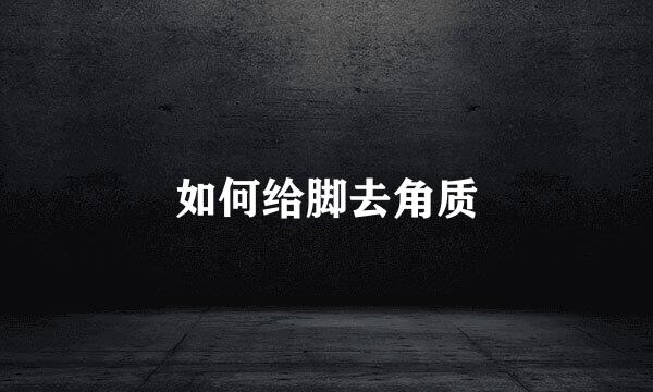 如何给脚去角质