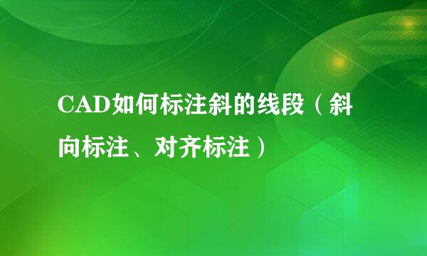 CAD如何标注斜的线段（斜向标注、对齐标注）