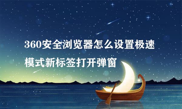 360安全浏览器怎么设置极速模式新标签打开弹窗