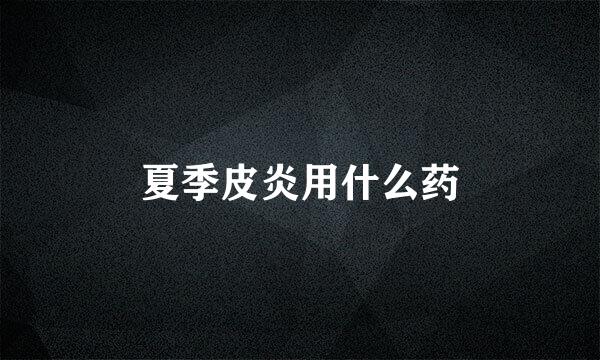 夏季皮炎用什么药