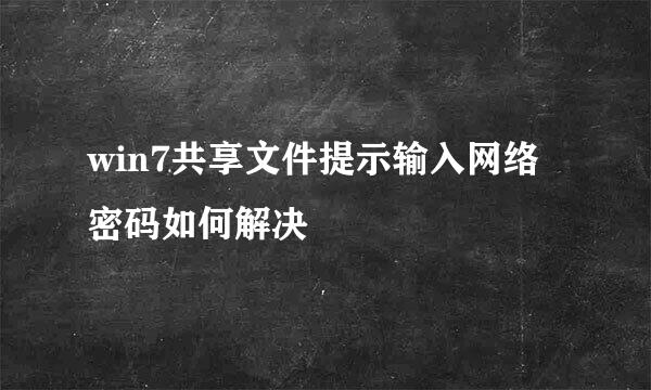 win7共享文件提示输入网络密码如何解决