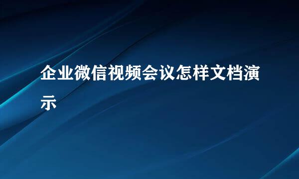 企业微信视频会议怎样文档演示