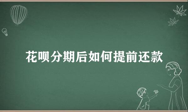 花呗分期后如何提前还款