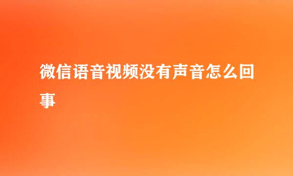 微信语音视频没有声音怎么回事