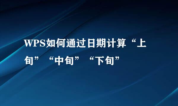 WPS如何通过日期计算“上旬”“中旬”“下旬”