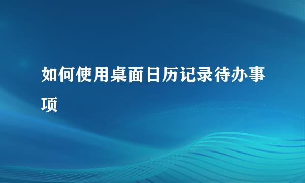 如何使用桌面日历记录待办事项
