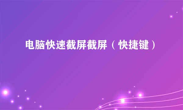 电脑快速截屏截屏（快捷键）