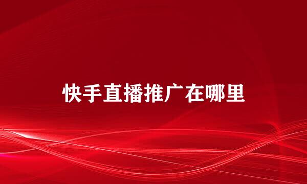 快手直播推广在哪里