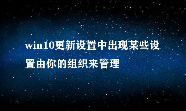 win10更新设置中出现某些设置由你的组织来管理