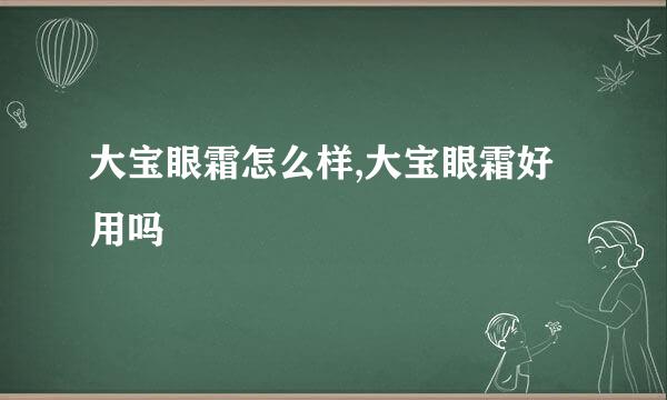 大宝眼霜怎么样,大宝眼霜好用吗