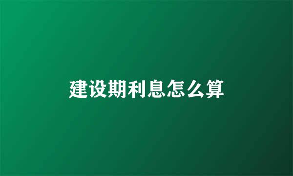 建设期利息怎么算