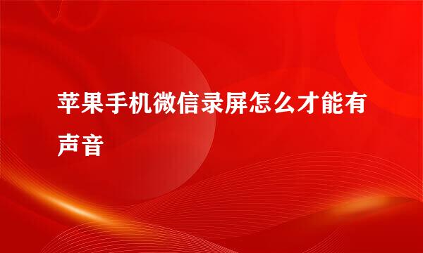 苹果手机微信录屏怎么才能有声音