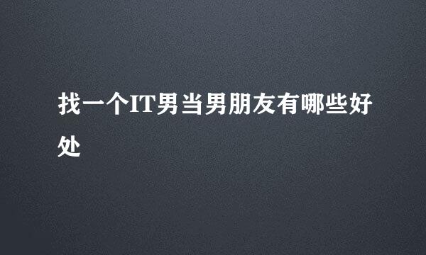 找一个IT男当男朋友有哪些好处