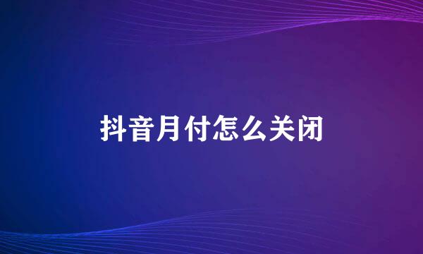 抖音月付怎么关闭