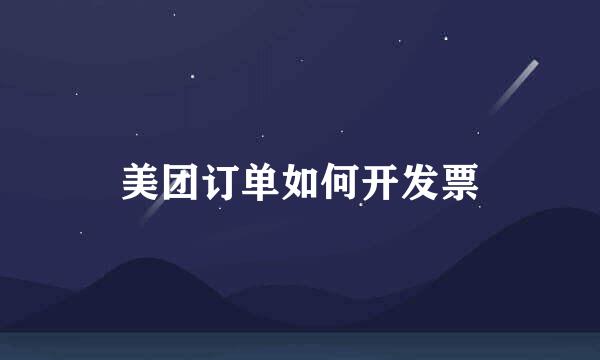 美团订单如何开发票
