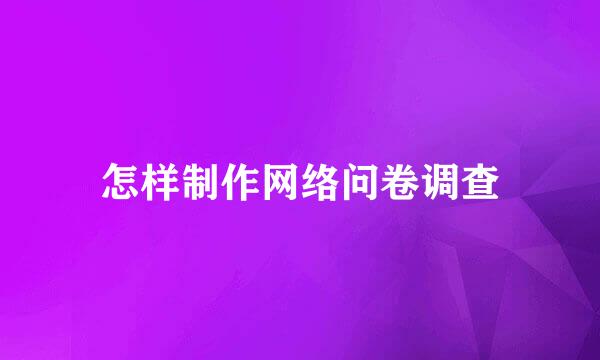 怎样制作网络问卷调查