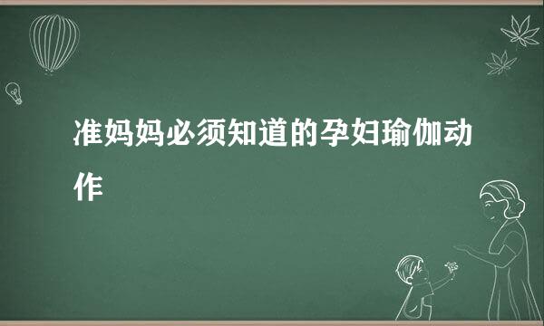 准妈妈必须知道的孕妇瑜伽动作