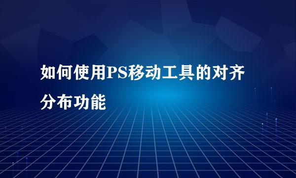 如何使用PS移动工具的对齐分布功能