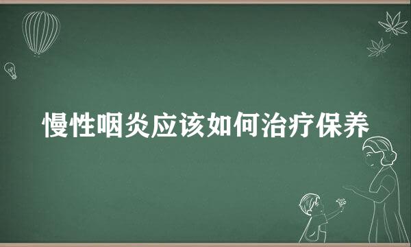 慢性咽炎应该如何治疗保养