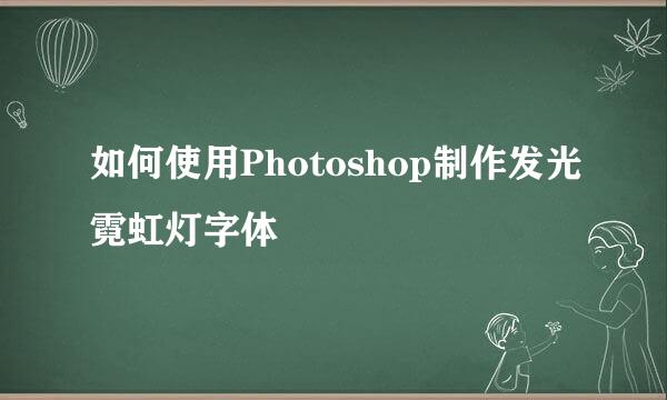 如何使用Photoshop制作发光霓虹灯字体