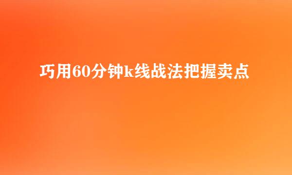 巧用60分钟k线战法把握卖点