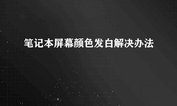 笔记本屏幕颜色发白解决办法