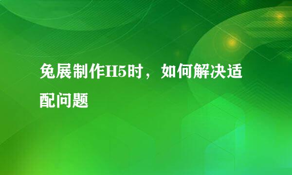 兔展制作H5时，如何解决适配问题