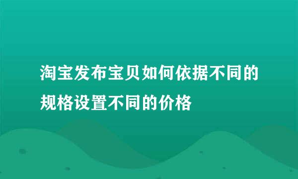 淘宝发布宝贝如何依据不同的规格设置不同的价格