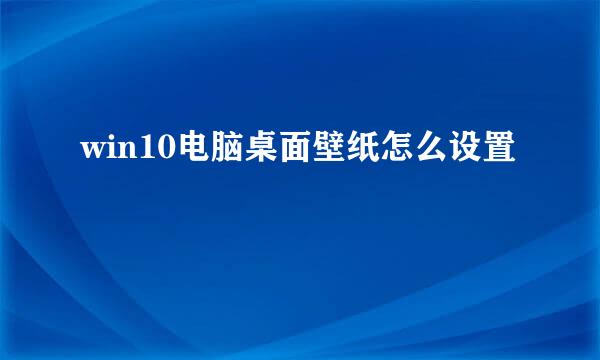 win10电脑桌面壁纸怎么设置
