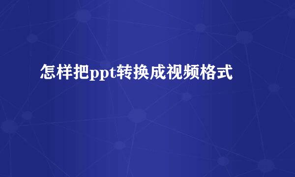 怎样把ppt转换成视频格式