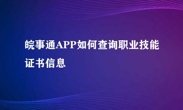 皖事通APP如何查询职业技能证书信息