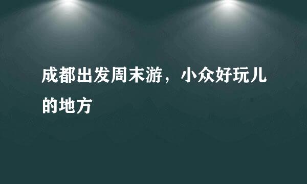 成都出发周末游,小众好玩儿的地方