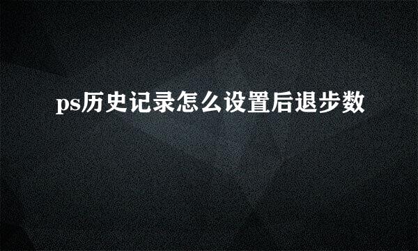 ps历史记录怎么设置后退步数