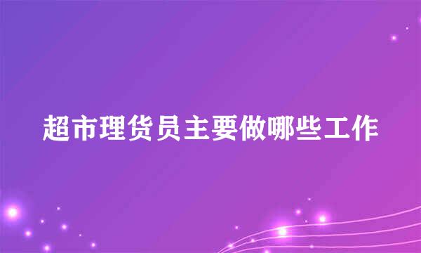 超市理货员主要做哪些工作