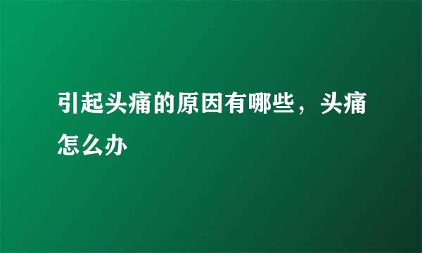 引起头痛的原因有哪些,头痛怎么办